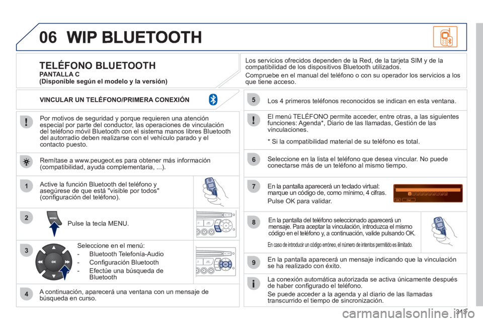 PEUGEOT 5008 2012  Manual del propietario (in Spanish) 313
06
1
2
3
4
5
6
7
8
9
MENU
OK
   
Por motivos de seguridad y porque requieren una atenciónespecial por parte del conductor, las operaciones de vinculacióndel teléfono móvil Bluetooth con el sis