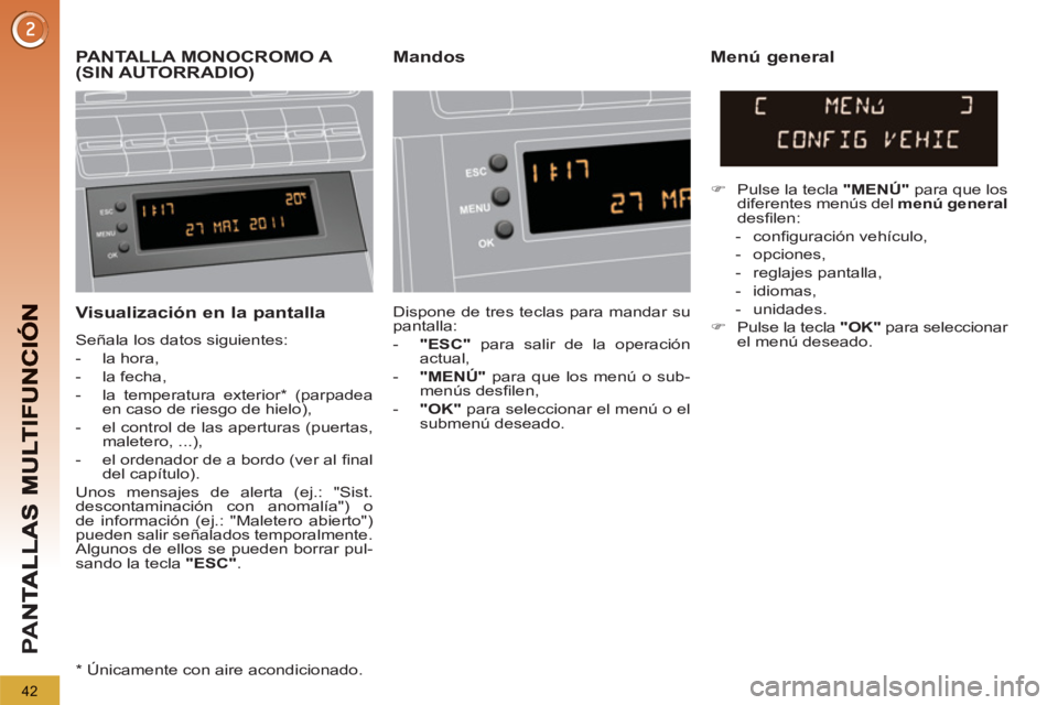 PEUGEOT 5008 2012  Manual del propietario (in Spanish) PA
N
42
   Visualización en la pantalla
 
Señala los datos siguientes: 
   
 
-  la hora, 
   
-  la fecha, 
   
-   la temperatura exterior *  (parpadea 
en caso de riesgo de hielo), 
   
-   el co