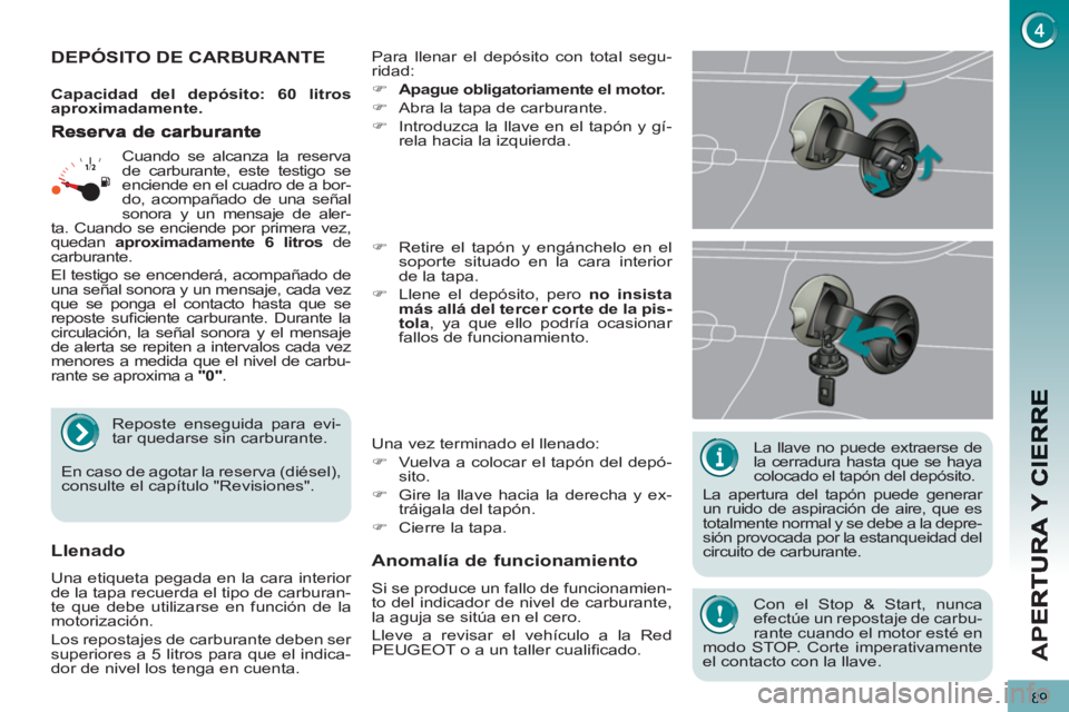 PEUGEOT 5008 2012  Manual del propietario (in Spanish) AP
E
89
   
La llave no puede extraerse de 
la cerradura hasta que se haya 
colocado el tapón del depósito. 
  La apertura del tapón puede generar 
un ruido de aspiración de aire, que es 
totalmen