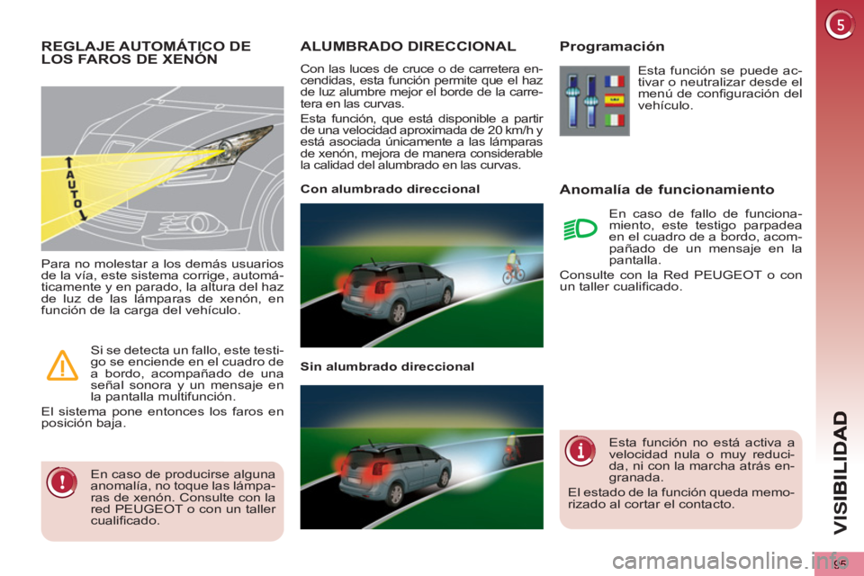 PEUGEOT 5008 2012 Manual del propietario (in Spanish) VIS
95
ALUMBRADO DIRECCIONAL
Con las luces de cruce o de carretera en-
cendidas, esta función permite que el haz
de luz alumbre mejor el borde de la carre-
tera en las curvas.
Esta función, q PEUGEOT 5008 2012 Manual del propietario (in Spanish) VIS
95
ALUMBRADO DIRECCIONAL
Con las luces de cruce o de carretera en-
cendidas, esta función permite que el haz
de luz alumbre mejor el borde de la carre-
tera en las curvas.
Esta función, q