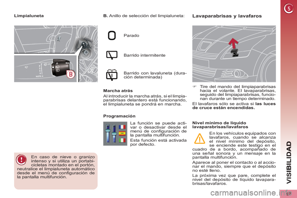 PEUGEOT 5008 2012 Manual del propietario (in Spanish) VIS
97
Lavaparabrisas y lavafaros
B.
Anillo de selección del limpialuneta:
Parado
Barrido intermitente
Barrido con lavaluneta (dura-
ción determinada)
Marcha atrás
Al introd PEUGEOT 5008 2012 Manual del propietario (in Spanish) VIS
97
Lavaparabrisas y lavafaros
B.
Anillo de selección del limpialuneta:
Parado
Barrido intermitente
Barrido con lavaluneta (dura-
ción determinada)
Marcha atrás
Al introd