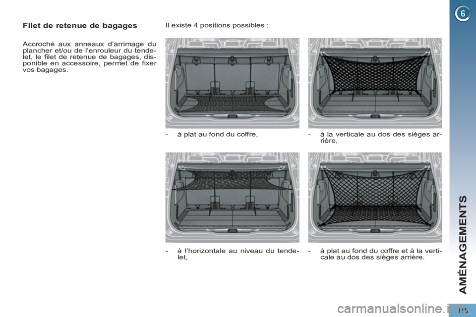 PEUGEOT 5008 2012  Manuel du propriétaire (in French) AMÉNAGEMENTS
   
 
 
 
 
 
Filet de retenue de bagages 
 
Accroché aux anneaux d’arrimage du 
plancher et/ou de l’enrouleur du tende-
let, le ﬁ let de retenue de bagages, dis-
ponible en acces