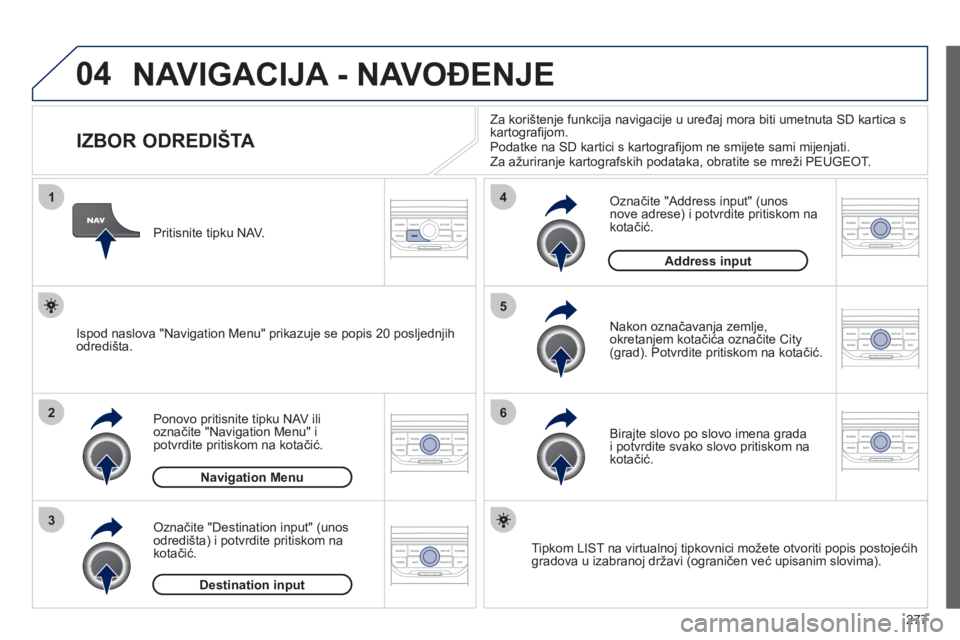 PEUGEOT 5008 2012  Upute Za Rukovanje (in Croatian) 277
04
1
2
3
5
6
4
  NAVIGACIJA - NAVOĐENJE
 
 
 
 
 
 
 
 
 
 
 
 
 
 
 
 
IZBOR ODREDIŠTA 
Ponovo pritisnite tipku NAV ilioznačite "Navigation Menu" i 
potvrdite pritiskom na kotačić.
Označite