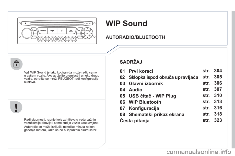 PEUGEOT 5008 2012  Upute Za Rukovanje (in Croatian) 303
WIP Sound
   
Vaš WIP Sound je tako kodiran da može raditi samo 
u vašem vozilu. Ako ga želite premjestiti u neko drugo 
vozilo, obratite se mreži PEUGEOT radi konﬁ guracije sustava.
   
Ra