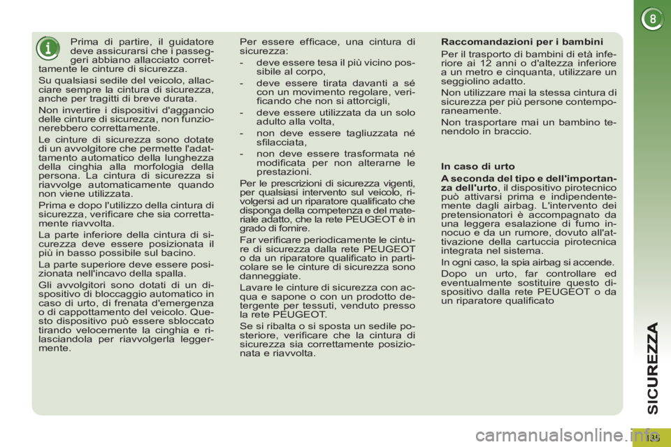 PEUGEOT 5008 2012 Manuale duso (in Italian) SI
C
135
Prima di partire, il guidatore
deve assicurarsi che i passeg-
geri abbiano allacciato corret-
tamente le cinture di sicurezza.
Su qualsiasi sedile del veicolo, allac-
ciare se PEUGEOT 5008 2012 Manuale duso (in Italian) SI
C
135
Prima di partire, il guidatore
deve assicurarsi che i passeg-
geri abbiano allacciato corret-
tamente le cinture di sicurezza.
Su qualsiasi sedile del veicolo, allac-
ciare se