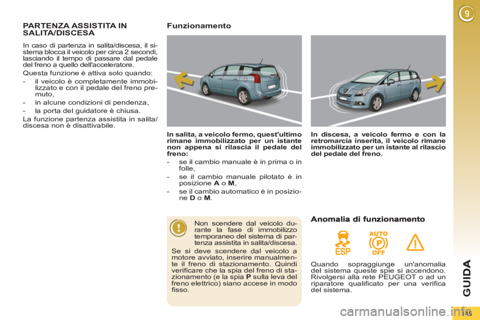 PEUGEOT 5008 2012 Manuale duso (in Italian) G
U
145
PARTENZA ASSISTITA IN
SALITA/DISCESA
In caso di partenza in salita/discesa, il si-
stema blocca il veicolo per circa 2 secondi,
lasciando il tempo di passare dal pedale
del freno a quello PEUGEOT 5008 2012 Manuale duso (in Italian) G
U
145
PARTENZA ASSISTITA IN
SALITA/DISCESA
In caso di partenza in salita/discesa, il si-
stema blocca il veicolo per circa 2 secondi,
lasciando il tempo di passare dal pedale
del freno a quello