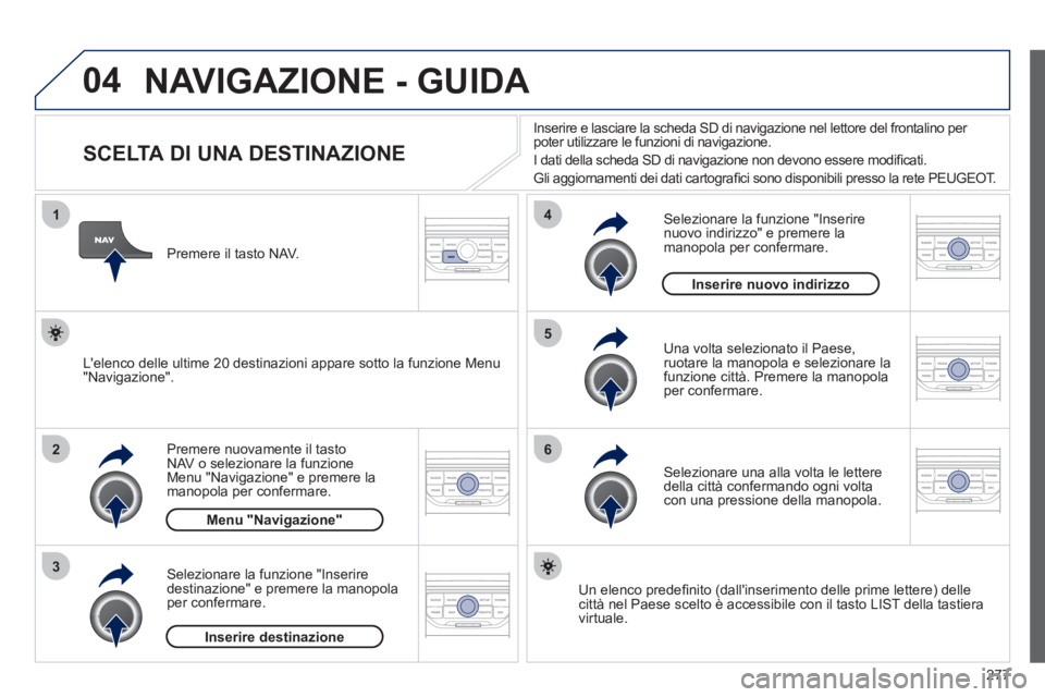 PEUGEOT 5008 2012 Manuale duso (in Italian) 277
04
1
2
3
5
6
4
NAVIGAZIONE - GUIDA
SCELTA DI UNA DESTINAZIONE
Premere nuovamente il tasto
NAV o selezionare la funzioneMenu "Navigazione" e premere la
manopola PEUGEOT 5008 2012 Manuale duso (in Italian) 277
04
1
2
3
5
6
4
NAVIGAZIONE - GUIDA
SCELTA DI UNA DESTINAZIONE
Premere nuovamente il tasto
NAV o selezionare la funzioneMenu "Navigazione" e premere la
manopola