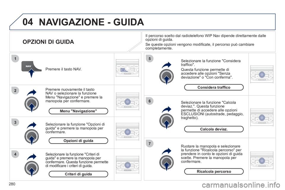 PEUGEOT 5008 2012 Manuale duso (in Italian) 280
04
4
3
2
1
7
6
5
NAVIGAZIONE - GUIDA
OPZIONI DI GUIDA
Selezionare la funzione "Considera
traffi co".
Questa funzione permette di
accedere alle opzioni "Senzadeviazione" o "Con conferma PEUGEOT 5008 2012 Manuale duso (in Italian) 280
04
4
3
2
1
7
6
5
NAVIGAZIONE - GUIDA
OPZIONI DI GUIDA
Selezionare la funzione "Considera
traffi co".
Questa funzione permette di
accedere alle opzioni "Senzadeviazione" o "Con conferma