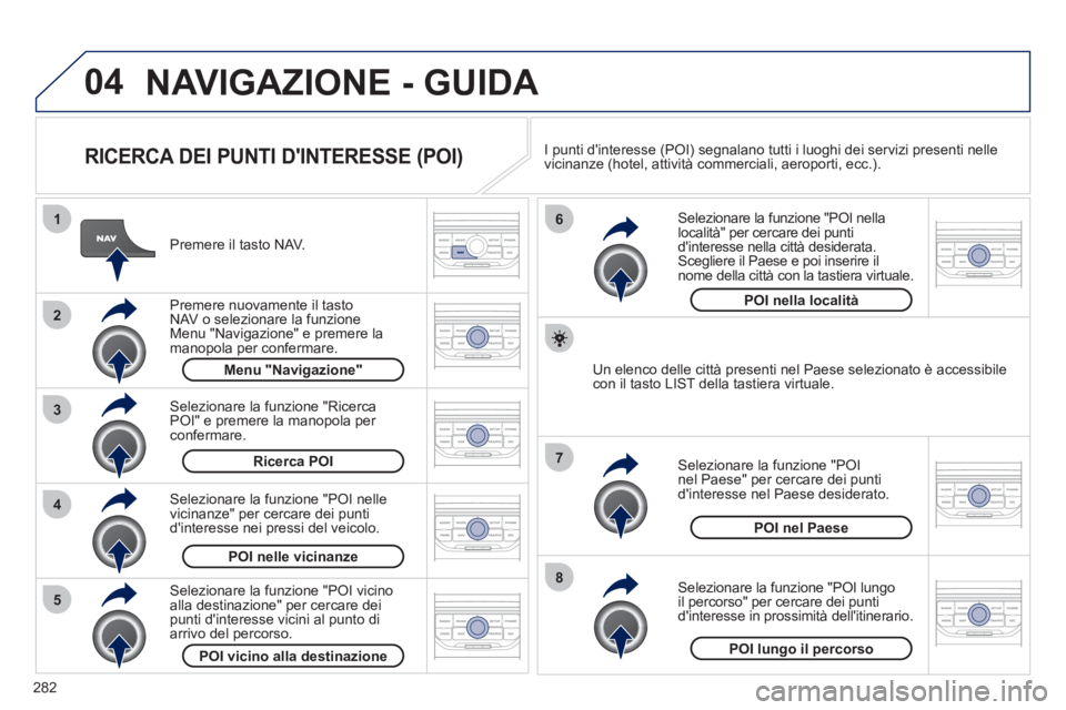 PEUGEOT 5008 2012 Manuale duso (in Italian) 282
04
8
6
7
4
3
5
2
1
NAVIGAZIONE - GUIDA
RICERCA DEI PUNTI DINTERESSE (POI)
Premere il tasto NAV.
Premere nuovamente il tasto NAV o selezionare la funzione Menu "Navigazione" e pre PEUGEOT 5008 2012 Manuale duso (in Italian) 282
04
8
6
7
4
3
5
2
1
NAVIGAZIONE - GUIDA
RICERCA DEI PUNTI DINTERESSE (POI)
Premere il tasto NAV.
Premere nuovamente il tasto NAV o selezionare la funzione Menu "Navigazione" e pre