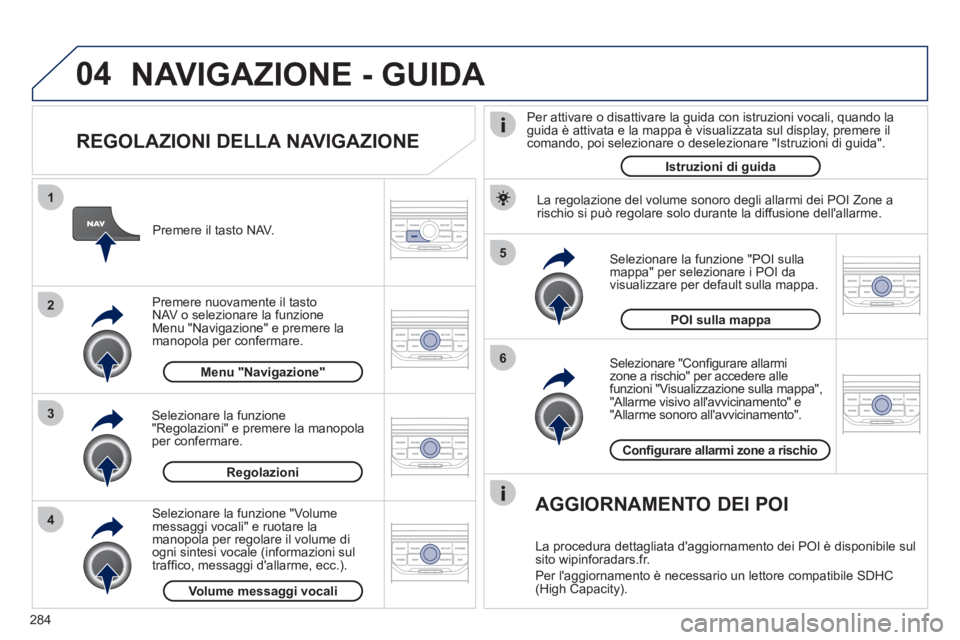 PEUGEOT 5008 2012 Manuale duso (in Italian) 284
04
5
6
3 2 1
4
REGOLAZIONI DELLA NAVIGAZIONE
Selezionare "Confi gurare allarmi
zone a rischio" per accedere alle
funzioni "Visualizzazione sulla mappa", "Allarme visivo allavvicinament PEUGEOT 5008 2012 Manuale duso (in Italian) 284
04
5
6
3 2 1
4
REGOLAZIONI DELLA NAVIGAZIONE
Selezionare "Confi gurare allarmi
zone a rischio" per accedere alle
funzioni "Visualizzazione sulla mappa", "Allarme visivo allavvicinament