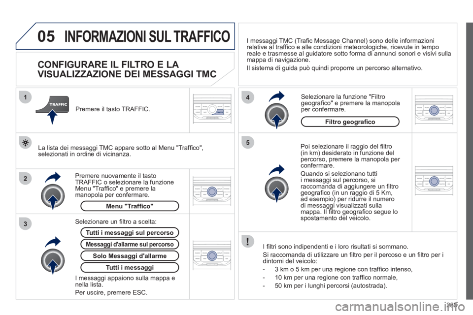 PEUGEOT 5008 2012 Manuale duso (in Italian) 285
05
2 1
3
4
5
INFORMAZIONI SUL TRAFFICO
CONFIGURARE IL FILTRO E LA
VISUALIZZAZIONE DEI MESSAGGI TMC
Poi selezionare il raggio del fi ltro(in km) desiderato in funzione de PEUGEOT 5008 2012 Manuale duso (in Italian) 285
05
2 1
3
4
5
INFORMAZIONI SUL TRAFFICO
CONFIGURARE IL FILTRO E LA
VISUALIZZAZIONE DEI MESSAGGI TMC
Poi selezionare il raggio del fi ltro(in km) desiderato in funzione de