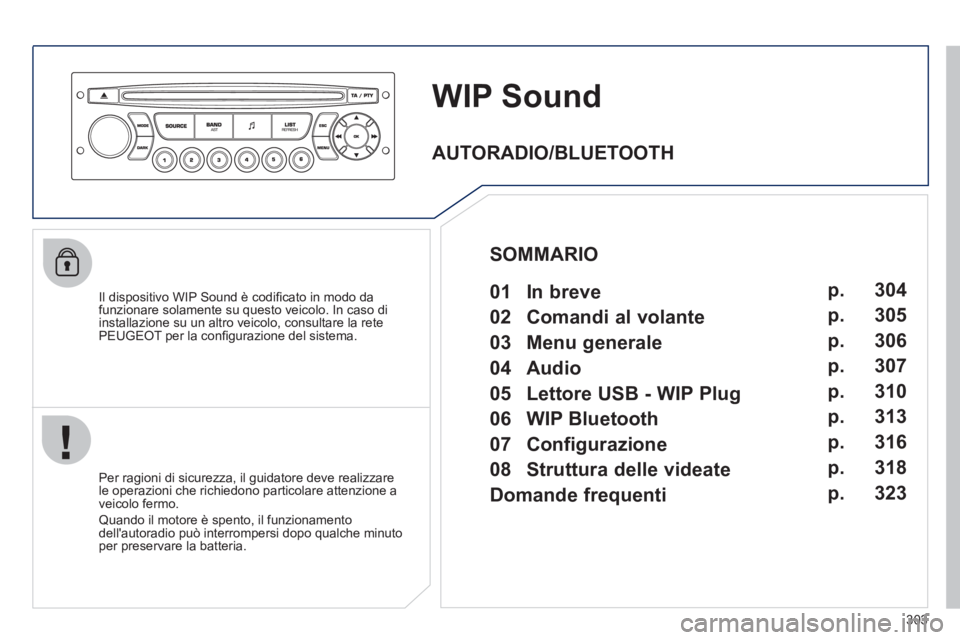 PEUGEOT 5008 2012  Manuale duso (in Italian) 303
WIP Sound
   
Il dispositivo WIP Sound è codiﬁ cato in modo dafunzionare solamente su questo veicolo. In caso di
installazione su un altro veicolo, consultare la rete
PEUGEOT per la conﬁ gura