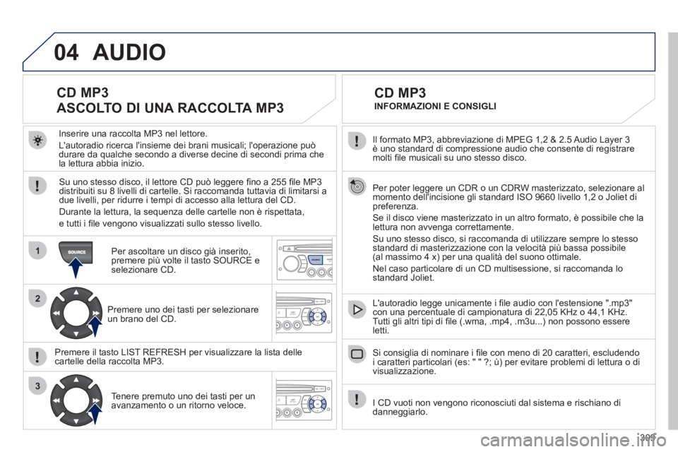 PEUGEOT 5008 2012 Manuale duso (in Italian) 309
04
1
2
3
SOURCE
Il formato MP3, abbreviazione di MPEG 1,2 & 2.5 Audio Layer 3 è uno standard di compressione audio che consente di registraremolti fi le musicali su uno stesso disco.
Per pot PEUGEOT 5008 2012 Manuale duso (in Italian) 309
04
1
2
3
SOURCE
Il formato MP3, abbreviazione di MPEG 1,2 & 2.5 Audio Layer 3 è uno standard di compressione audio che consente di registraremolti fi le musicali su uno stesso disco.
Per pot