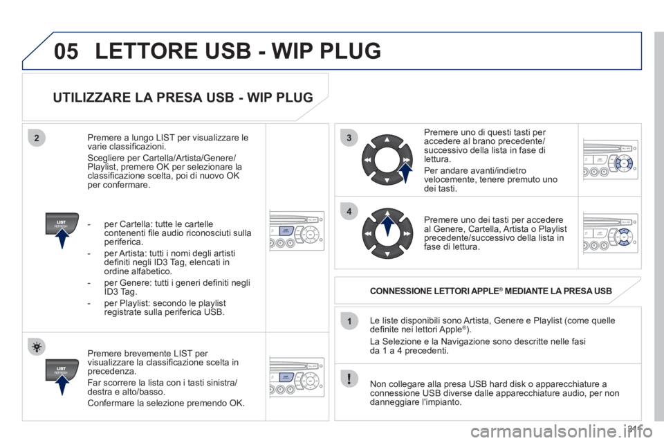 PEUGEOT 5008 2012 Manuale duso (in Italian) 311
3
4
05
2
1
LISTREFRESH
LISTREFRESH
UTILIZZARE LA PRESA USB - WIP PLUG
Premere brevemente LIST per
visualizzare la classifi cazione scelta inprecedenza.
F
ar scorrere la lista con i t PEUGEOT 5008 2012 Manuale duso (in Italian) 311
3
4
05
2
1
LISTREFRESH
LISTREFRESH
UTILIZZARE LA PRESA USB - WIP PLUG
Premere brevemente LIST per
visualizzare la classifi cazione scelta inprecedenza.
F
ar scorrere la lista con i t