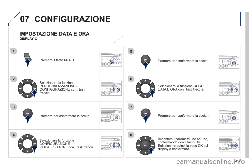 PEUGEOT 5008 2012  Manuale duso (in Italian) 317
07
1
2
3
4
5
6
7
8
MENU
OK
OK
OK
OK
CONFIGURAZIONE
Premere il tasto MENU.
Selezionare la funzione 
PERSONALIZZAZIONE - CONFIGURAZIONE con i tastifreccia.  
Premere per con
fermare la scelta.
   
S