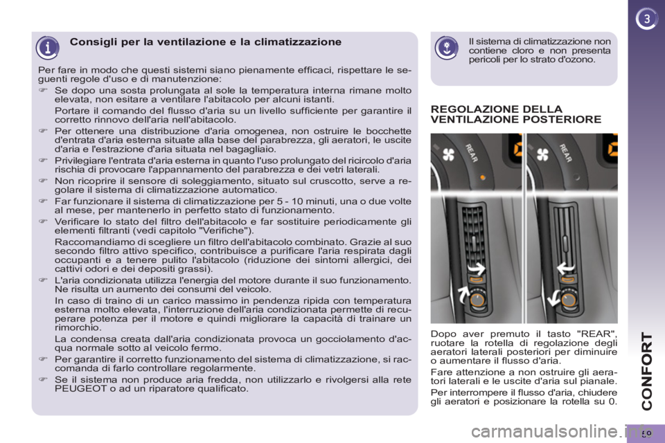 PEUGEOT 5008 2012  Manuale duso (in Italian) CO
59
   
Il sistema di climatizzazione non 
contiene cloro e non presenta 
pericoli per lo strato dozono.  
 Consigli per la ventilazione e la climatizzazione
REGOLAZIONE DELL
A VENTILAZIONE POSTERI