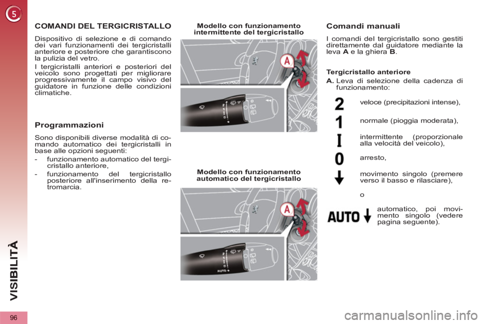 PEUGEOT 5008 2012 Manuale duso (in Italian) VIS
96
COMANDI DEL TERGICRISTALLO
Dispositivo di selezione e di comando
dei vari funzionamenti dei tergicristalli
anteriore e posteriore che garantiscono
la pulizia del vetro.
I tergicristalli PEUGEOT 5008 2012 Manuale duso (in Italian) VIS
96
COMANDI DEL TERGICRISTALLO
Dispositivo di selezione e di comando
dei vari funzionamenti dei tergicristalli
anteriore e posteriore che garantiscono
la pulizia del vetro.
I tergicristalli
