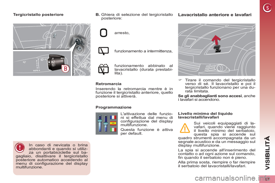 PEUGEOT 5008 2012 Manuale duso (in Italian) VIS
97
Lavacristallo anteriore e lavafari
B.
Ghiera di selezione del tergicristallo
posteriore:
arresto,
funzionamento a intermittenza,
funzionamento abbinato al
lavacristallo (durata PEUGEOT 5008 2012 Manuale duso (in Italian) VIS
97
Lavacristallo anteriore e lavafari
B.
Ghiera di selezione del tergicristallo
posteriore:
arresto,
funzionamento a intermittenza,
funzionamento abbinato al
lavacristallo (durata