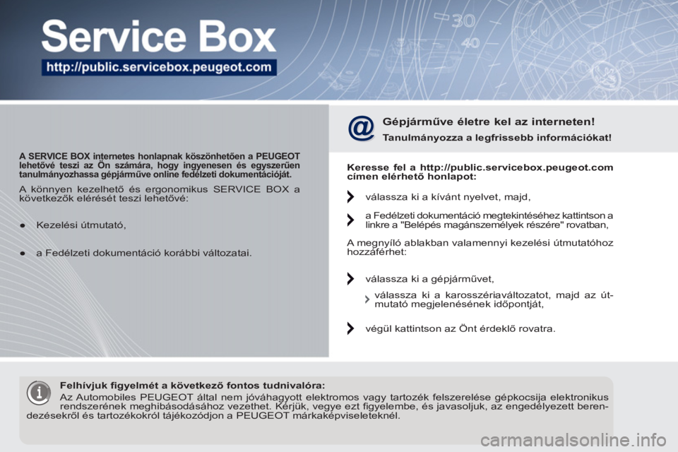 PEUGEOT 5008 2012  Kezelési útmutató (in Hungarian)    
 
A SERVICE BOX internetes honlapnak köszönhetően a PEUGEOT 
lehetővé teszi az Ön számára, hogy ingyenesen és egyszerűen 
   
tanulmányozhassa gépjárműve online fedélzeti dokumentá