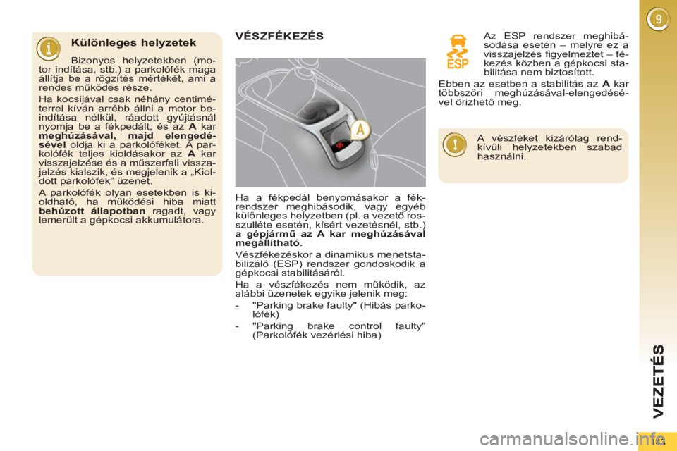 PEUGEOT 5008 2012  Kezelési útmutató (in Hungarian) VEZ
143
   Különleges helyzetek
 
 
Bizonyos helyzetekben (mo-
tor indítása, stb.) a parkolófék maga 
állítja be a rögzítés mértékét, ami a 
rendes működés része. 
  Ha kocsijával c
