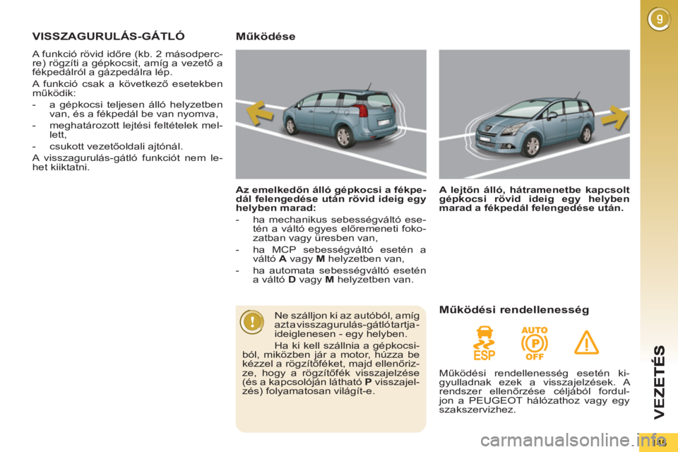 PEUGEOT 5008 2012  Kezelési útmutató (in Hungarian) VEZ
145
VISSZAGURULÁS-GÁTLÓ
  A funkció rövid időre (kb. 2 másodperc-
re) rögzíti a gépkocsit, amíg a vezető a 
fékpedálról a gázpedálra lép. 
  A funkció csak a következő esetekb