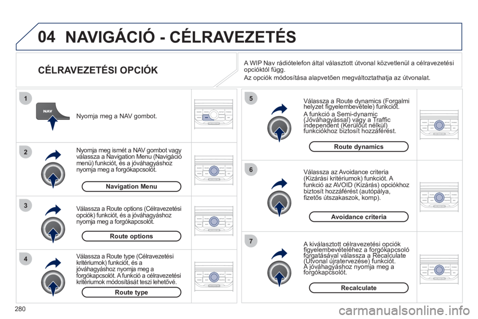 PEUGEOT 5008 2012  Kezelési útmutató (in Hungarian) 280
04
4
3
2
1
7
6
5
NAVIGÁCIÓ - CÉLRAVEZETÉS 
   
CÉLRAVEZETÉSI OPCIÓK 
 
 
Válassza a Route dynamics (Forgalmi helyzet ﬁ gyelembevÈtele) funkciÛt. y(gy(g
 
A funkciÛ a Semi-dynamic (JÛ