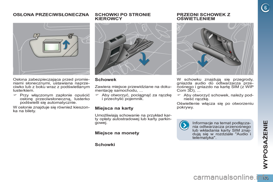 PEUGEOT 5008 2012  Instrukcja obsługi (in Polish) WYPOSAŻENIE
103
SCHOWKI PO STRONIEKIEROWCY 
   
Schowek 
 
Zawiera miejsce przewidziane na doku-
mentację samochodu, ... 
   
 
�) 
 Aby otworzyć, pociągnąć za rączkę 
i przechylić pojemnik. 