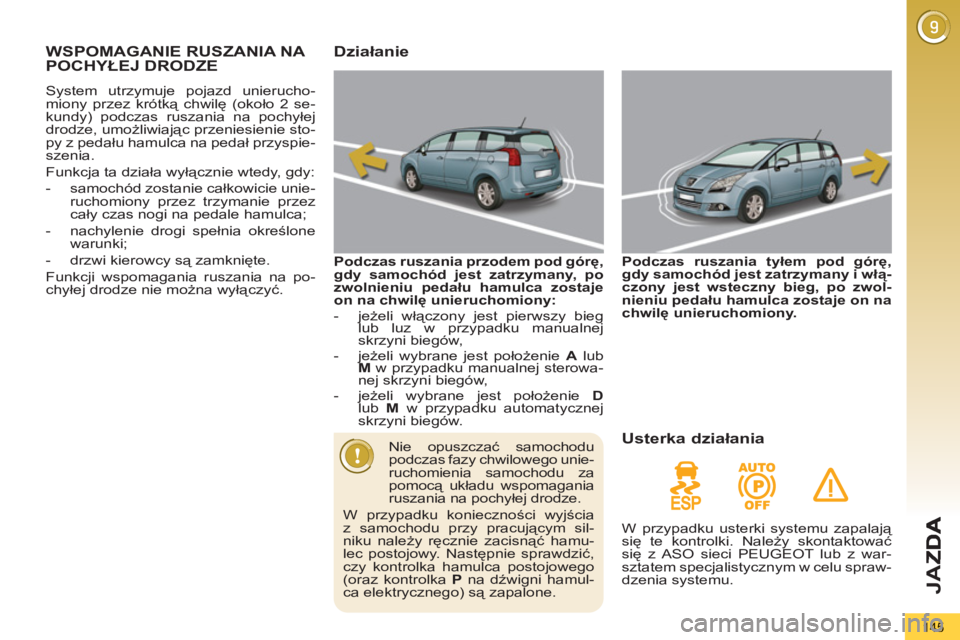 PEUGEOT 5008 2012  Instrukcja obsługi (in Polish) JA
Z
145
WSPOMAGANIE RUSZANIA NA POCHYŁEJ DRODZE 
 
System utrzymuje pojazd unierucho-
miony przez krótką chwilę (około 2 se-
kundy) podczas ruszania na pochyłej 
drodze, umożliwiając przenies