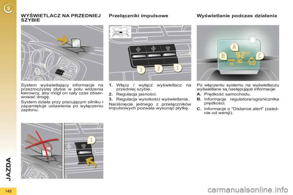 PEUGEOT 5008 2012  Instrukcja obsługi (in Polish) JA
Z
148
   
System wyświetlający informacje na 
przezroczystej płytce w polu widzenia 
kierowcy, aby mógł on cały czas obser-
wować drogę. 
  System działa przy pracującym silniku i 
zapami