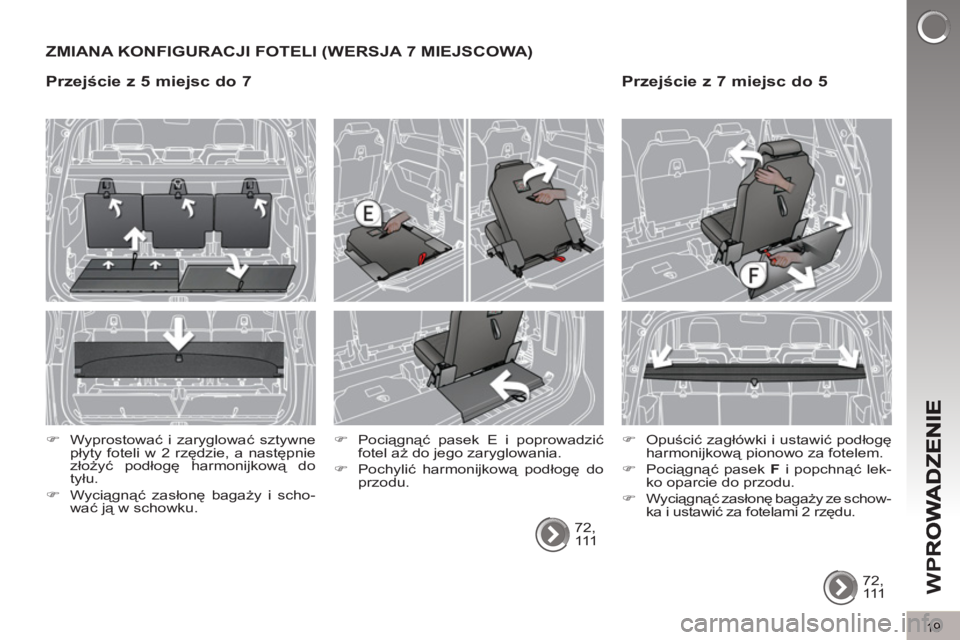 PEUGEOT 5008 2012  Instrukcja obsługi (in Polish) W
P
19
ZMIANA KONFIGURACJI FOTELI (WERSJA 7 MIEJSCOWA) 
  72, 
111       
�) 
 Pociągnąć pasek E i poprowadzić 
fotel aż do jego zaryglowania. 
   
�) 
 Pochylić harmonijkową podłogę do 
przo