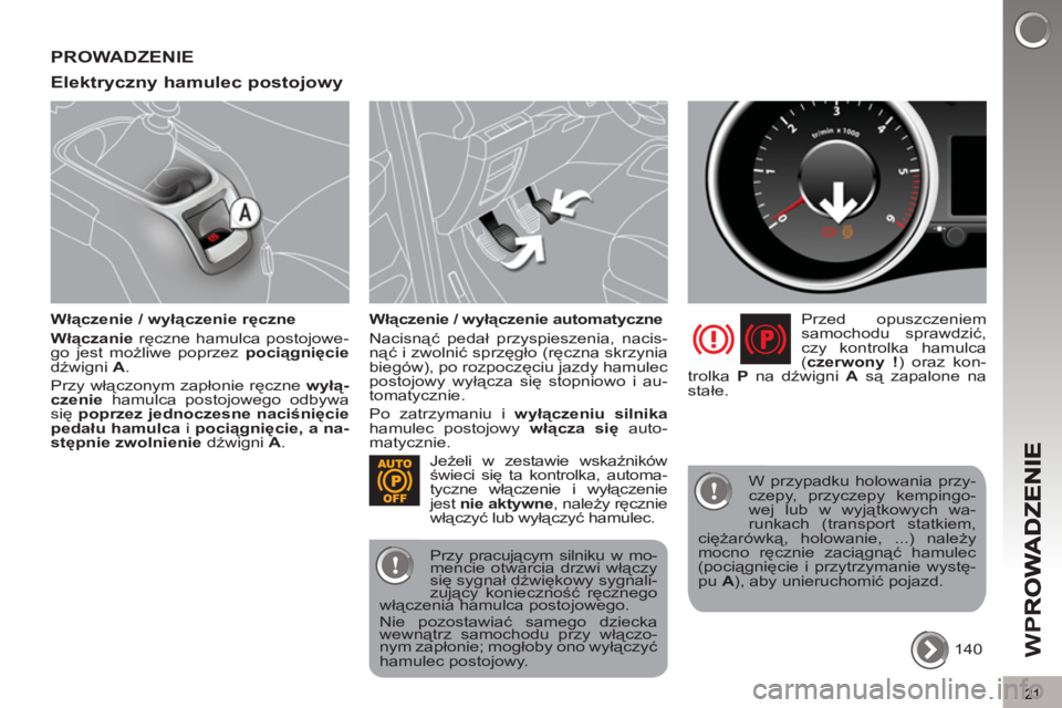 PEUGEOT 5008 2012  Instrukcja obsługi (in Polish) W
P
21
PROWADZENIE
Elektr
yczny hamulec postojowy
   
Włączenie / wyłączenie ręczne 
   
Włączanie 
 ręczne hamulca postojowe-
go jest możliwe poprzez  pociągnięcie 
 
dźwigni  A 
. 
  Prz