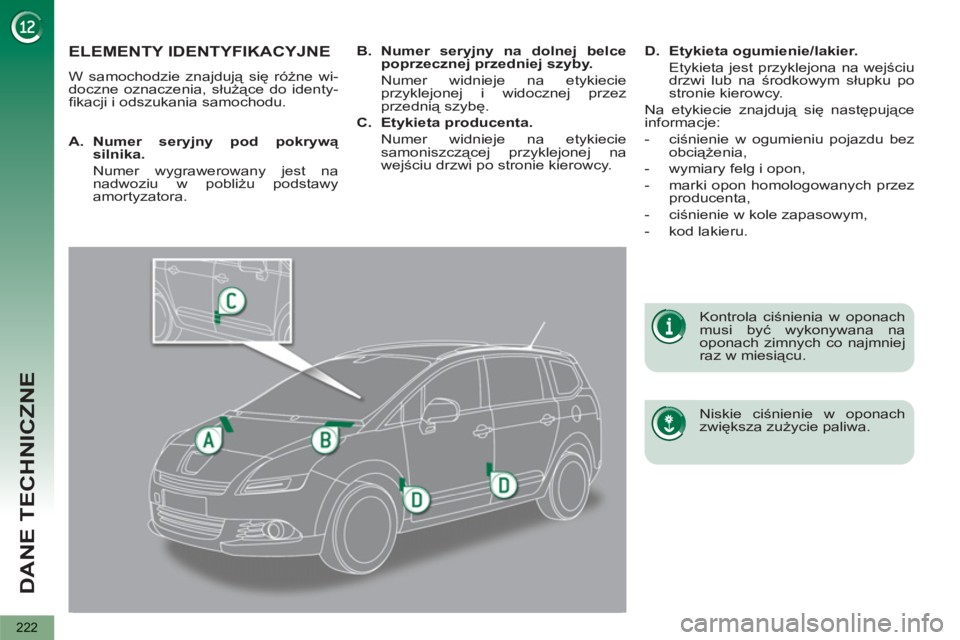 PEUGEOT 5008 2012 Instrukcja obsługi (in Polish) DANE TECHNICZNE
222
ELEMENTY IDENTYFIKACYJNE
W samochodzie znajdują się różne wi-
doczne oznaczenia, służące do identy-
fi kacji i odszukania samochodu.
Niskie ciśnienie w oponach
zw PEUGEOT 5008 2012 Instrukcja obsługi (in Polish) DANE TECHNICZNE
222
ELEMENTY IDENTYFIKACYJNE
W samochodzie znajdują się różne wi-
doczne oznaczenia, służące do identy-
fi kacji i odszukania samochodu.
Niskie ciśnienie w oponach
zw