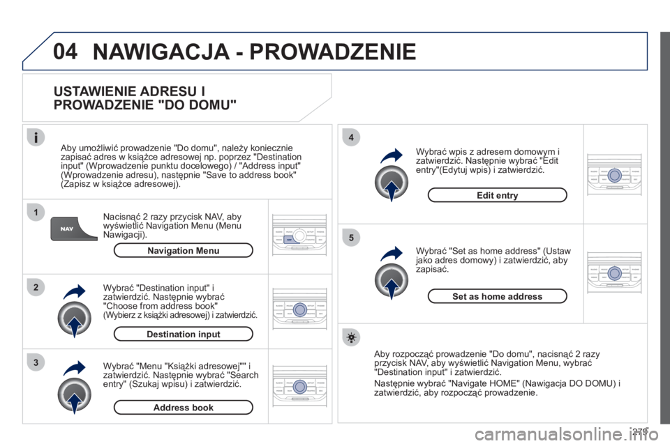 PEUGEOT 5008 2012 Instrukcja obsługi (in Polish) 279
04
1
2
3
5
4
NAWIGACJA - PROWADZENIE
USTAWIENIE ADRESU I
PROWADZENIE "DO DOMU"
Nacisnąć 2 razy przycisk NAV, aby
wyświetlić Navigation Menu (Menu
Nawigacji).
Aby umożliwić prow PEUGEOT 5008 2012 Instrukcja obsługi (in Polish) 279
04
1
2
3
5
4
NAWIGACJA - PROWADZENIE
USTAWIENIE ADRESU I
PROWADZENIE "DO DOMU"
Nacisnąć 2 razy przycisk NAV, aby
wyświetlić Navigation Menu (Menu
Nawigacji).
Aby umożliwić prow