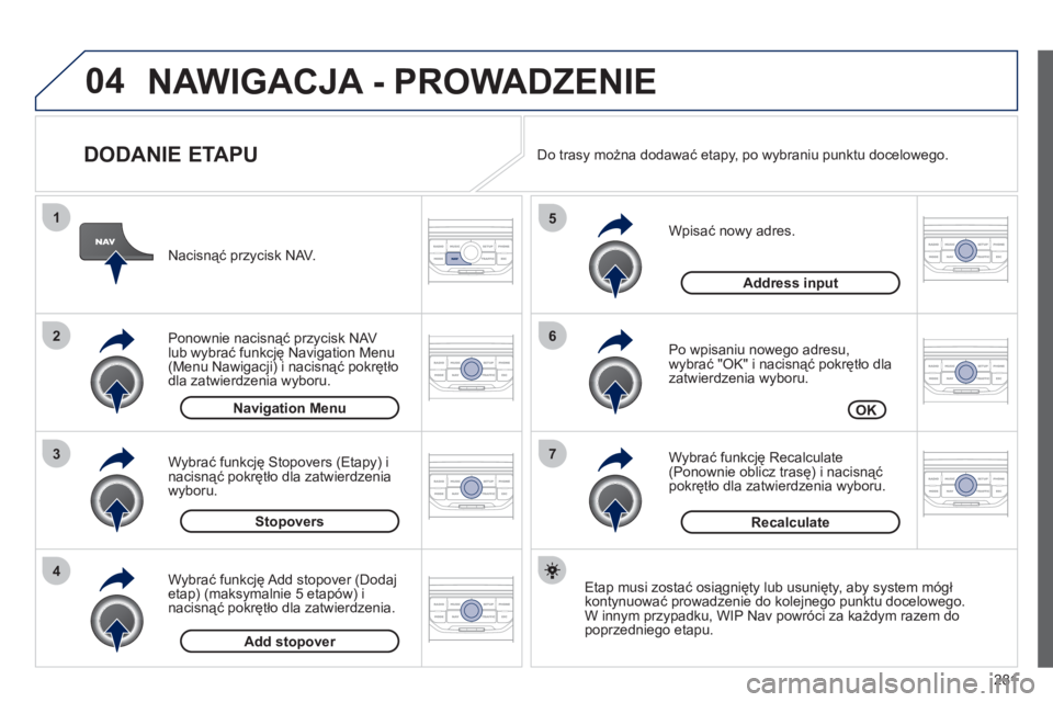 PEUGEOT 5008 2012  Instrukcja obsługi (in Polish) 281
04
7
6
5
4
3
2
1
   
DODANIE ETAPU 
 
 
Wpisać nowy adres. 
   
Po wpisaniu nowego adresu,
wybrać "OK" i nacisnąć pokrętło dla 
zatwierdzenia wyboru.
   
Wybrać 
funkcję Recalculate (Ponow