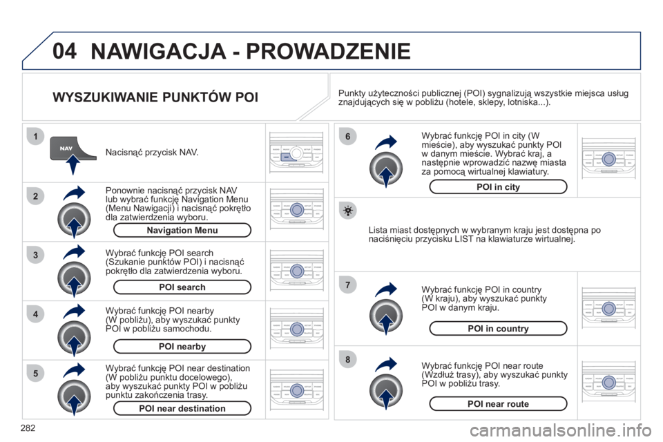 PEUGEOT 5008 2012 Instrukcja obsługi (in Polish) 282
04
8
6
7
4
3
5
2
1
NAWIGACJA - PROWADZENIE
WYSZUKIWANIE PUNKTÓW POI
Nacisnąć przycisk NAV.
Ponownie nacisną
ć przycisk NAV
lub wybrać funkcję Navigation Menu
(Menu Nawigacji) PEUGEOT 5008 2012 Instrukcja obsługi (in Polish) 282
04
8
6
7
4
3
5
2
1
NAWIGACJA - PROWADZENIE
WYSZUKIWANIE PUNKTÓW POI
Nacisnąć przycisk NAV.
Ponownie nacisną
ć przycisk NAV
lub wybrać funkcję Navigation Menu
(Menu Nawigacji)