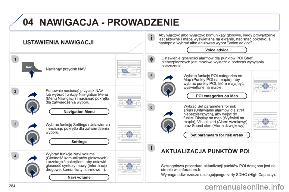 PEUGEOT 5008 2012 Instrukcja obsługi (in Polish) 284
04
5
6
3 2 1
4
USTAWIENIA NAWIGACJI
Wybrać Set parameters for risk
areas (Ustawianie alarmów dla stref niebezpiecznych), aby wejść do
funkcji Display on map (Wyświetl namapie), Visu PEUGEOT 5008 2012 Instrukcja obsługi (in Polish) 284
04
5
6
3 2 1
4
USTAWIENIA NAWIGACJI
Wybrać Set parameters for risk
areas (Ustawianie alarmów dla stref niebezpiecznych), aby wejść do
funkcji Display on map (Wyświetl namapie), Visu