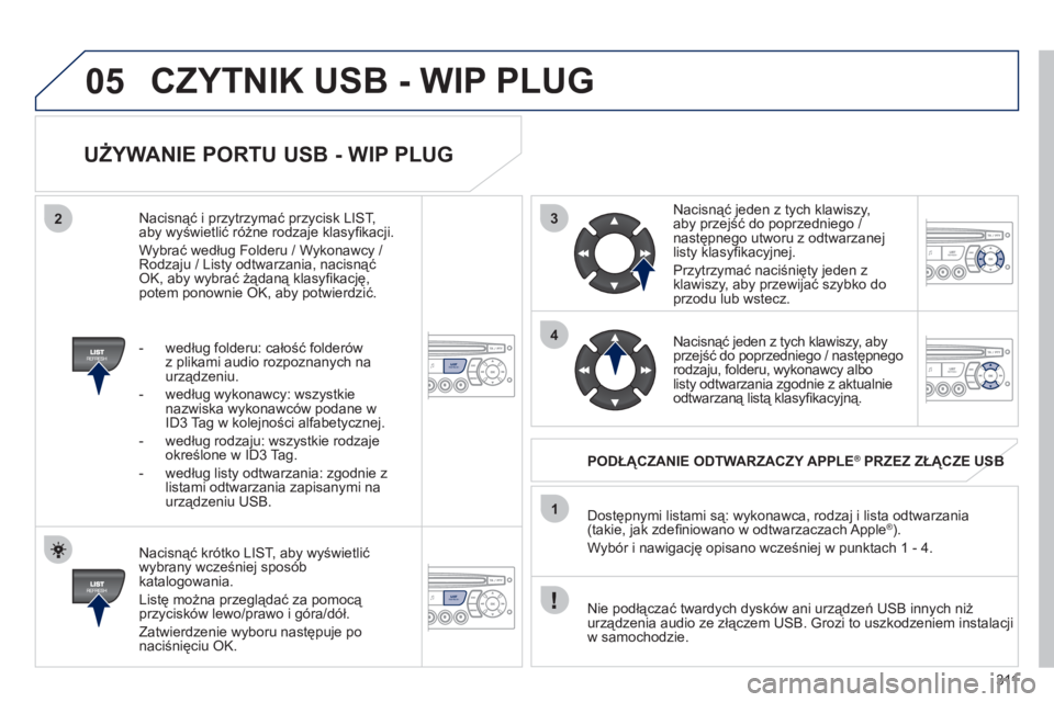 PEUGEOT 5008 2012  Instrukcja obsługi (in Polish) 311
3
4
05
2
1
LISTREFRESH
LISTREFRESH
   
UŻYWANIE PORTU USB - WIP PLUG 
 
 
Nacisnąć krótko LIST, aby wyświetlić
wybrany wcześniej spos