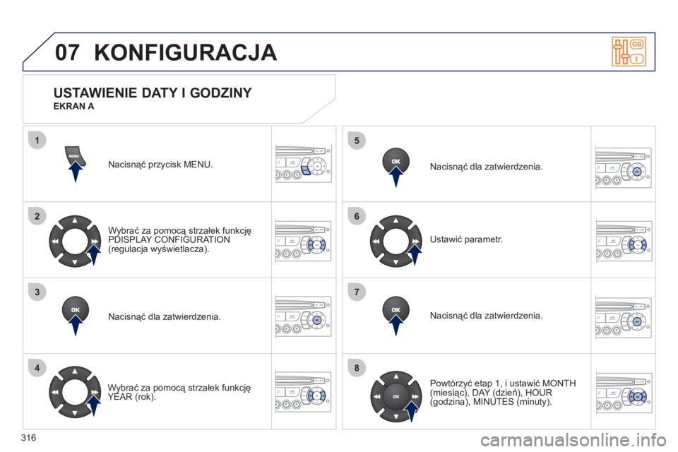 PEUGEOT 5008 2012  Instrukcja obsługi (in Polish) 316
07
1
2
3
4
5
6
7
8
MENU
OK
OK
OK
OK
KONFIGURACJA 
Nacisnąć przycisk MENU.  
Wybrać za pomocą strzałek funkcję
PDI
SPLAY CONFIGURATION(regulacja wyświetlacza).  
Nacisnąć dla zatwierdzenia
