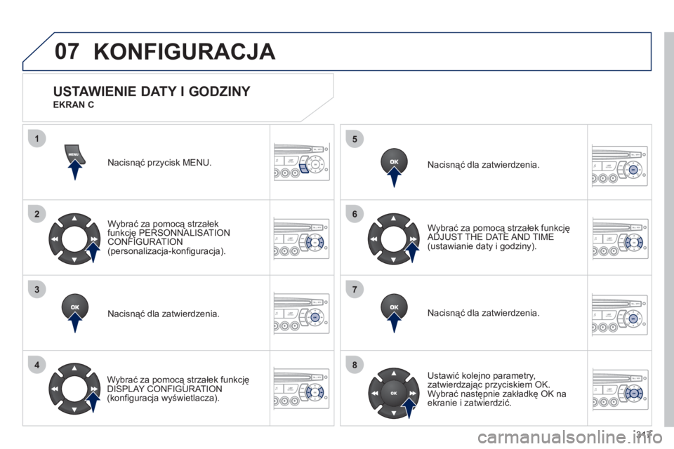 PEUGEOT 5008 2012  Instrukcja obsługi (in Polish) 317
07
1
2
3
4
5
6
7
8
MENU
OK
OK
OK
OK
KONFIGURACJA
Nacisnąć przycisk MENU.  
Wybrać za pomocą strzałek
funkcję PERSONNALISAT IONCONFIGURATION(personalizacja-konﬁ guracja).  
Nacisnąć dla z
