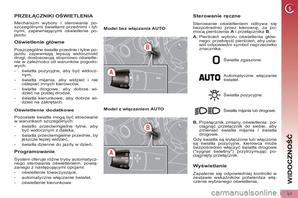 PEUGEOT 5008 2012  Instrukcja obsługi (in Polish) WI
D
91
PRZEŁĄCZNIKI OŚWIETLENIA 
 
Mechanizm wyboru i sterowania po-
szczególnymi światłami przednimi i tyl-
nymi, zapewniającymi oświetlenie po-
jazdu. 
Oświetlenie główne 
 
Poszczególn