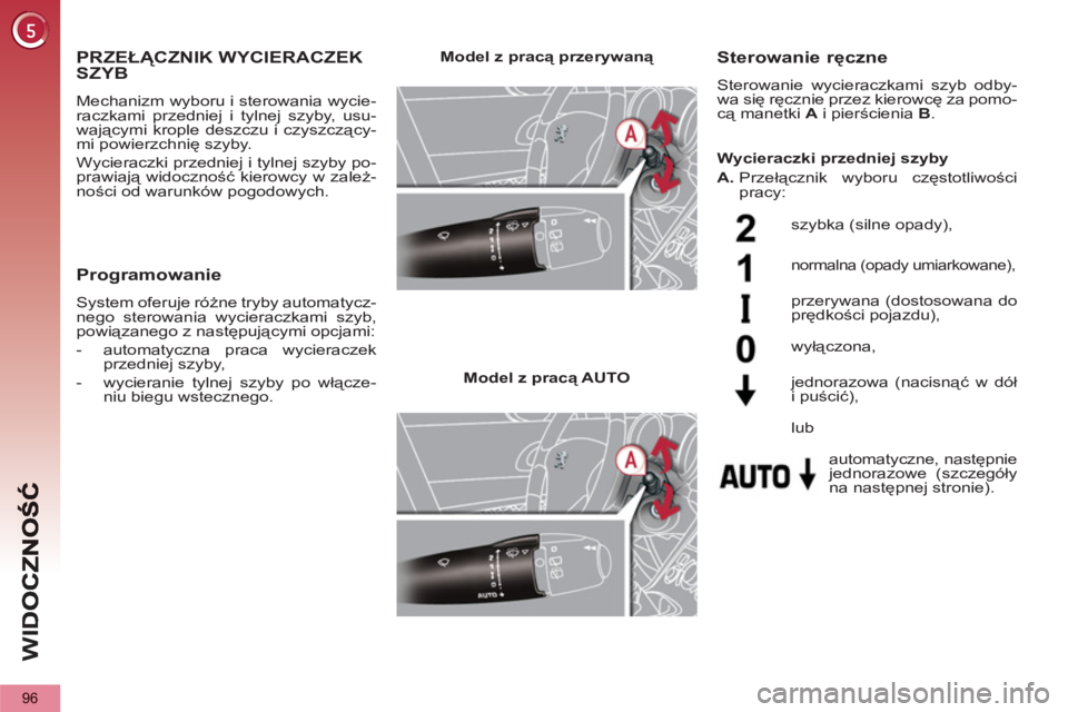 PEUGEOT 5008 2012  Instrukcja obsługi (in Polish) WI
D
96
PRZEŁĄCZNIK WYCIERACZEK
SZYB 
  Mechanizm wyboru i sterowania wycie-
raczkami przedniej i tylnej szyby, usu-
wającymi krople deszczu i czyszczący-
mi powierzchnię szyby. 
  Wycieraczki pr