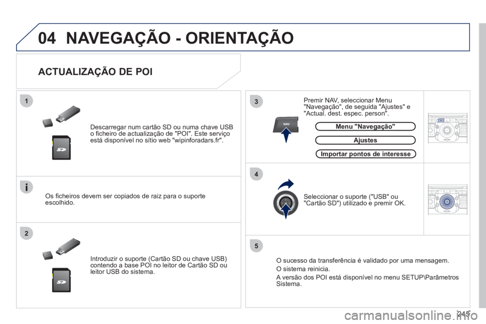 PEUGEOT 5008 2012  Manual de utilização (in Portuguese) 245
04
13
4
2
5
NAV2ABC3DEF5JKL4GHI6MNO8TUV7PQRS9WXYZ0*#
1RADIO MEDIANAV ESC TRAFFIC
SETUPADDR
BOOK
2ABC3DEF5JKL4GHI6MNO8TUV7PQRS9WXYZ0*#
1RADIO MEDIANAV ESC TRAFFIC
SETUPADDR
BOOK
  NAVEGAÇÃO - ORI
