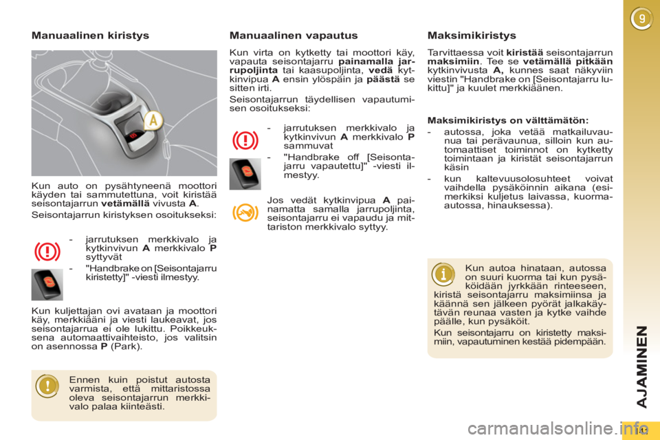 PEUGEOT 5008 2012  Omistajan Käsikirja (in Finnish) AJ
A
141
  Kun auto on pysähtyneenä moottori 
käyden tai sammutettuna, voit kiristää 
seisontajarrun  vetämällä 
 vivusta  A 
. 
  Seisontajarrun kiristyksen osoitukseksi: 
   
 
-   jarrutuks