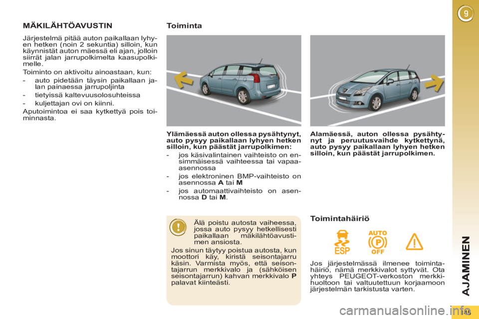 PEUGEOT 5008 2012  Omistajan Käsikirja (in Finnish) AJ
A
145
MÄKILÄHTÖAVUSTIN
  Järjestelmä pitää auton paikallaan lyhy-
en hetken (noin 2 sekuntia) silloin, kun 
käynnistät auton mäessä eli ajan, jolloin 
siirrät jalan jarrupolkimelta kaas