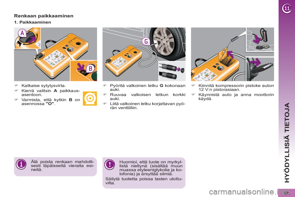 PEUGEOT 5008 2012  Omistajan Käsikirja (in Finnish) HYÖDYLLISIÄ TIETOJA
181
   
Renkaan paikkaaminen 
 
 
 
�) 
 Katkaise sytytysvirta. 
   
�) 
  Kierrä valitsin  A 
 paikkaus-
asentoon. 
   
�) 
  Varmista, että kytkin  B 
 on 
asennossa  "O" 
. 