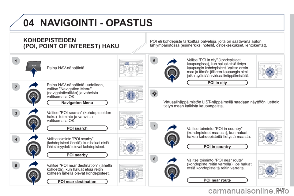 PEUGEOT 5008 2012  Omistajan Käsikirja (in Finnish) 243
04
NAV
3
4
6
7
8
2
5
2ABC3DEF5JKL4GHI6MNO8TUV7PQRS9WXYZ0*#
1RADIO MEDIANAV ESC TRAFFIC
SETUPADDR
BOOK
2ABC3DEF5JKL4GHI6MNO8TUV7PQRS9WXYZ0*#
1RADIO MEDIANAV ESC TRAFFIC
SETUPADDR
BOOK
2ABC3DEF5JKL4