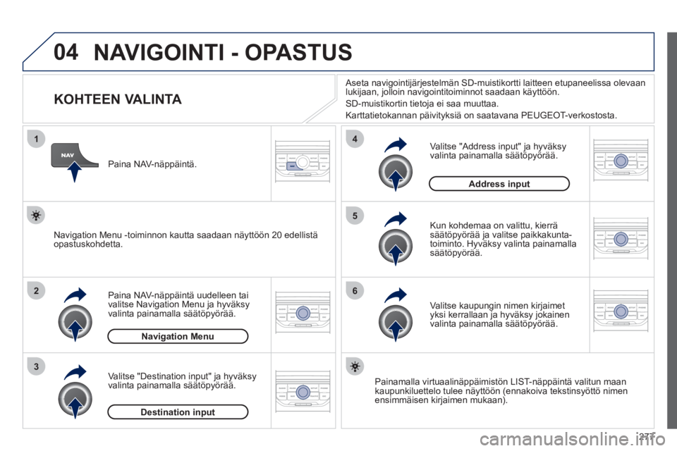 PEUGEOT 5008 2012  Omistajan Käsikirja (in Finnish) 277
04
1
2
3
5
6
4
  NAVIGOINTI - OPASTUS 
 
 
 
 
 
 
 
 
 
 
 
 
 
 
 
 
KOHTEEN VALINTA 
Paina NAV-näppäintä uudelleen taivalitse Navigation Menu ja hyväksy 
valinta painamalla säätöpyörä