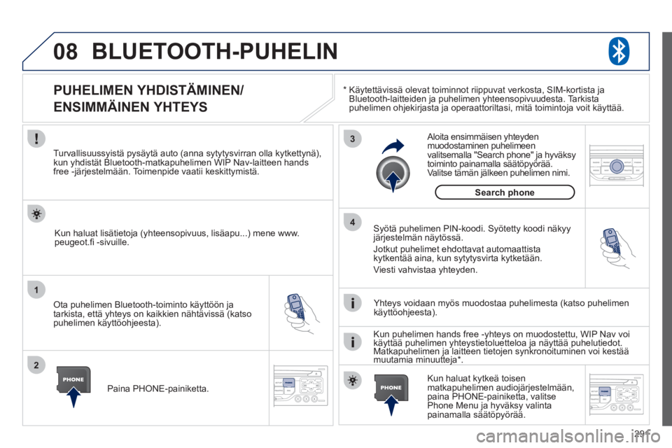 PEUGEOT 5008 2012  Omistajan Käsikirja (in Finnish) 291
08
1
2
3
4
BLUETOOTH-PUHELIN
*   
 
Käytettävissä olevat toiminnot riippuvat verkosta, SIM-kortista ja Bluetooth-laitteiden ja puhelimen yhteensopivuudesta. Tarkista 
puhelimen ohjekirjasta ja 