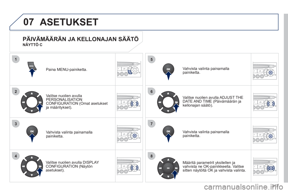 PEUGEOT 5008 2012  Omistajan Käsikirja (in Finnish) 317
07
1
2
3
4
5
6
7
8
MENU
OK
OK
OK
OK
ASETUKSET 
Paina MENU-painiketta.
Valitse nuolien avulla 
PERSONALISAT ION CONFIGURATION (Omat asetuksetja määritykset).  
Vahvista valinta 
painamalla painik