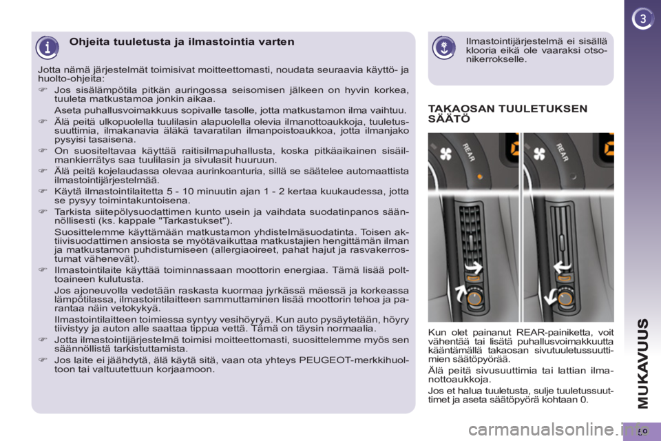 PEUGEOT 5008 2012  Omistajan Käsikirja (in Finnish) M
U
59
   
Ilmastointijärjestelmä ei sisällä 
klooria eikä ole vaaraksi otso-
nikerrokselle.  
 Ohjeita tuuletusta ja ilmastointia varten 
TAKAOSAN TUULETUKSEN 
SÄÄTÖ 
  Kun olet painanut REAR